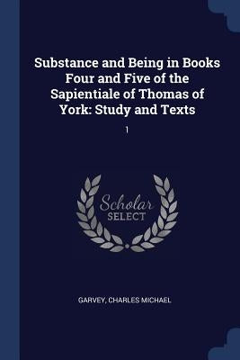 Substance and Being in Books Four and Five of the Sapientiale of Thomas of York: Study and Texts: 1 by Garvey, Charles Michael