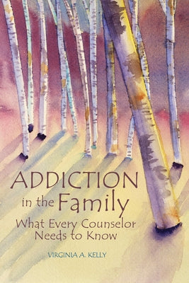 Addiction in the Family: What Every Counselor Needs to Know by Kelly, Virginia A.