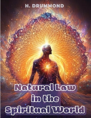 Natural Law in the Spiritual World: The Essential Work of Henry Drummond by H Drummond