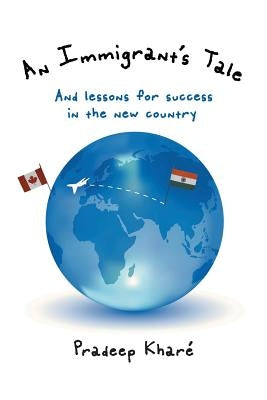 An Immigrant's Tale: And lessons for success in the new country by Kharé, Pradeep