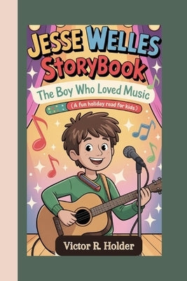 Jesse Welles Storybook: The Boy Who Loved Music (A Fun Holiday Read for Kids) by R. Holder, Victor