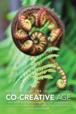 The Co-Creative Age: The Next Evolutionary Phase in Leadership by Anderson, Sally