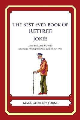 The Best Ever Book of Retiree Jokes: Lots and Lots of Jokes Specially Repurposed for You-Know-Who by Young, Mark Geoffrey