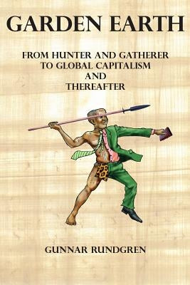 Garden Earth - From Hunter and Gatherers to Global Capitalism and Thereafter by Rundgren, Gunnar