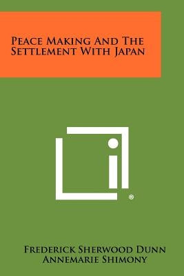 Peace Making And The Settlement With Japan by Dunn, Frederick Sherwood