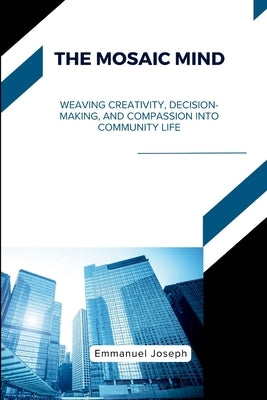 The Mosaic Mind, Weaving Creativity, Decision-Making, and Compassion into Community Life by Joseph, Emmanuel