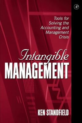 Intangible Management: Tools for Solving the Accounting and Management Crisis by Standfield, Ken