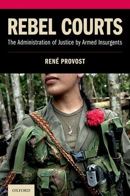 Rebel Courts: The Administration of Justice by Armed Insurgents by Provost, René