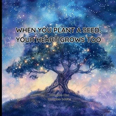 When You Plant a Seed, Your Heart Grows Too by Cha, Honglee