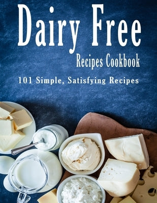 Dairy Free Recipes Cookbook: 101 Simple, Satisfying Recipes by Stone, John
