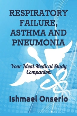 Respiratory Failure, Asthma and Pneumonia: Your Ideal Medical Study Companion by Onserio, Ishmael