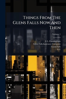 Things From The Glens Falls Now And Then; Volume 1 by Cunningham, J. L.