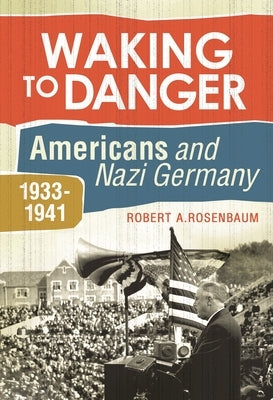 Waking to Danger: Americans and Nazi Germany, 1933-1941 by Rosenbaum, Robert A.