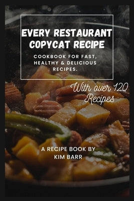 Every Restaurant Copycat Recipe: Cookbook for Fast, Healthy & Delicious Recipes. by Barr, Kim