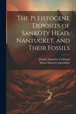 The Pleistocene Deposits of Sankoty Head, Nantucket, and Their Fossils by Cushman, Joseph Augustine