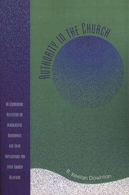 Authority in the Church: An Ecumenical Reflection on Hermeneutic Boundaries and Their Implications for Inter-Church Relations by Downton, Keelan R.