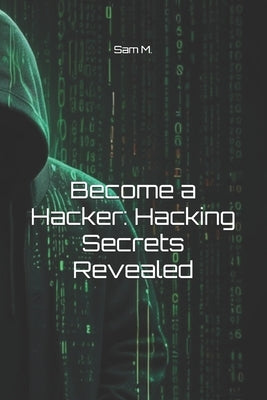 Become a Hacker: Hacking Secrets Revealed by M, Sam