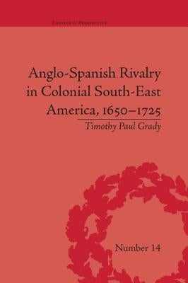 Anglo-Spanish Rivalry in Colonial South-East America, 1650-1725 by Grady, Timothy Paul