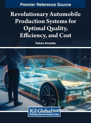 Revolutionary Automobile Production Systems for Optimal Quality, Efficiency, and Cost by Amasaka, Kakuro