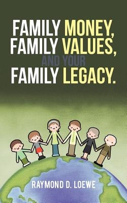 Family Money, Family Values, and Your Family Legacy. by Loewe, Raymond D.