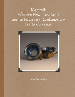 Roycraft: Western New York Craft and its Inclusion in Contemporary Crafts Curriculum by Westenfield, Megan