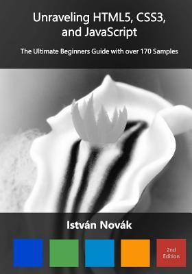 Unraveling HTML5, CSS3, and JavaScript (2nd): The Ultimate Beginners Guide with over 170 Samp by Novak, Istvan