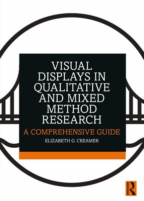 Visual Displays in Qualitative and Mixed Method Research: A Comprehensive Guide by Creamer, Elizabeth G.