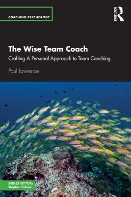 The Wise Team Coach: Crafting a Personal Approach to Team Coaching by Lawrence, Paul