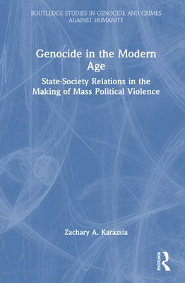 Genocide in the Modern Age: State-Society Relations in the Making of Mass Political Violence by Karazsia, Zachary A.