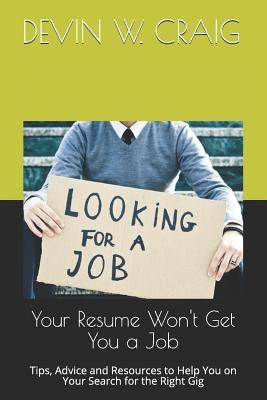 Your Resume Won't Get You a Job: Tips, Advice and Resources to Help You on Your Search for the Right Gig by Craig, Devin