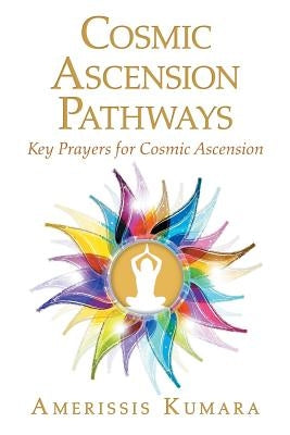 Cosmic Ascension Pathways: Key Prayers for Cosmic Ascension by Kumara, Amerissis