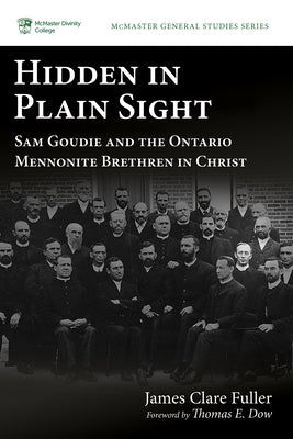 Hidden in Plain Sight: Sam Goudie and the Ontario Mennonite Brethren in Christ by Fuller, James Clare