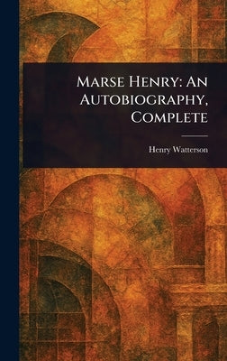 Marse Henry: An Autobiography, Complete by Watterson, Henry