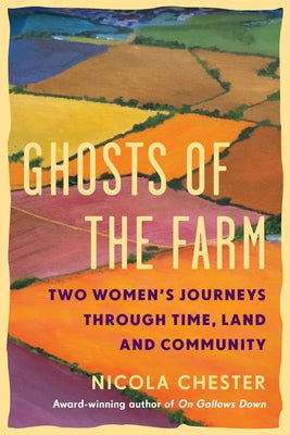 Ghosts of the Farm: Two Women's Journeys Through Time, Land and Community by Chester, Nicola