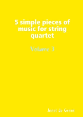 5 simple pieces of music for string quartet Volume 3 by De Groot, Joost