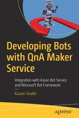 Developing Bots with Qna Maker Service: Integration with Azure Bot Service and Microsoft Bot Framework by Shaikh, Kasam