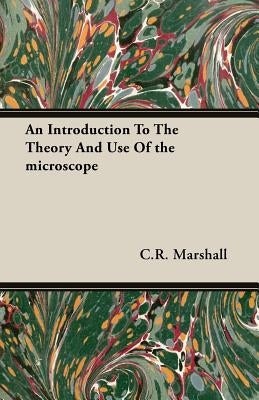 An Introduction to the Theory and Use of the Microscope by Marshall, C. R.
