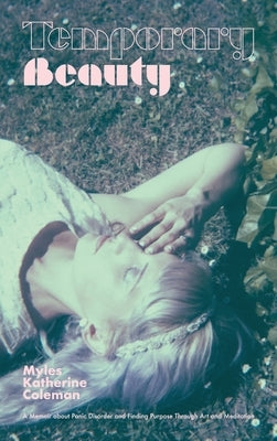Temporary Beauty: A Memoir about Panic Disorder and Finding Purpose through Art and Meditation by Coleman, Myles Katherine