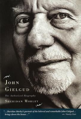 John Gielgud: The Authorized Biography by Morley, Sheridan