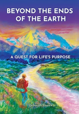 Beyond the Ends of the Earth: A Quest for Life's Purpose by Cusick, Deborah