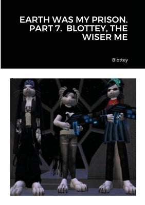 Earth Was My Prison. Part 7. Blottey, the Wiser Me by Blottey