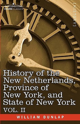 History of the New Netherlands, Province of New York, and State of New York: Vol. 2 by Dunlap, William