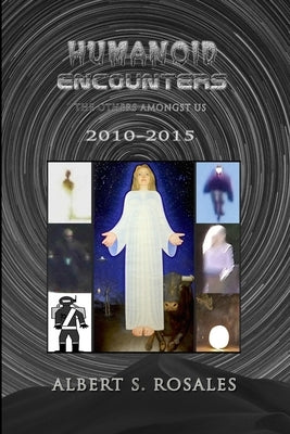 Humanoid Encounters 2010-2015: The Others amongst Us by Rosales, Albert S.