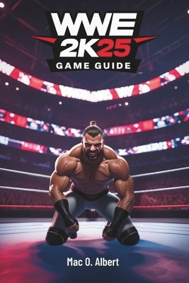 Wwe 2k25 Game Guide: Expert Strategies for Conquering MyCareer, PvP Battles, MyGM Mode, and The Island by O. Albert, Mac