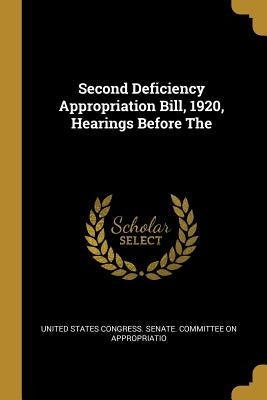 Second Deficiency Appropriation Bill, 1920, Hearings Before The by States Congress Senate Committee on Ap