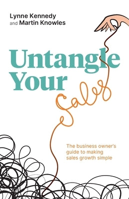 Untangle Your Sales: The Business Owner's Guide to Making Sales Growth Simple by Kennedy, Lynne