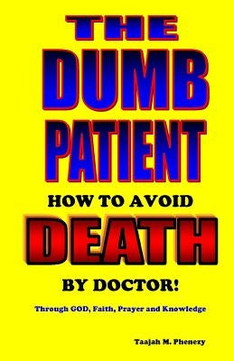 The Dumb Patient: How to Avoid Death by Doctor by Phenezy, Taajah M.