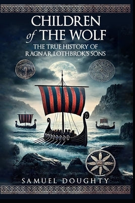 Children of the Wolf: The True History of Ragnar Lothbrok's Sons by Doughty, Samuel