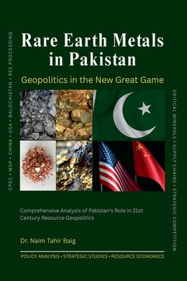 Rare Earth Metals in Pakistan: Geopolitics in the New Great Game by Baig, Naim Tahir