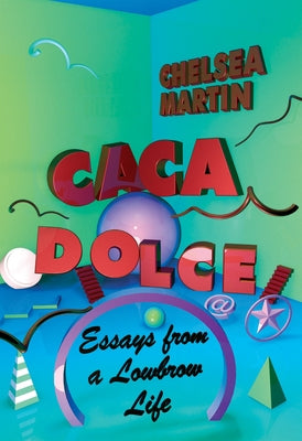 Caca Dolce: Essays from a Lowbrow Life by Martin, Chelsea